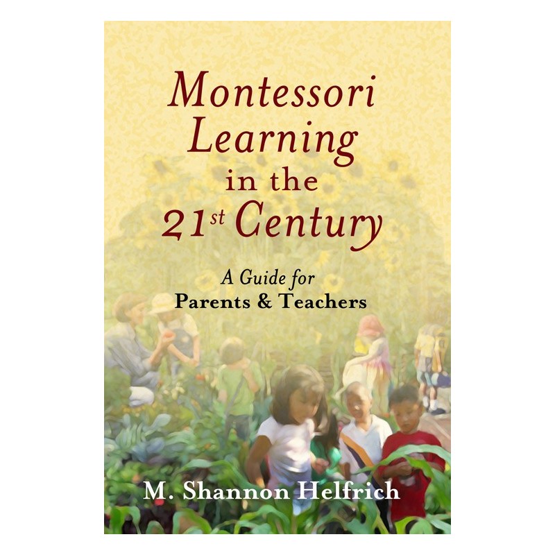 Montessori Learning In The 21st Century: A Guide For Parents & Teachers Montessori Learning In The 21st Century: A Guide For Parents & Teachers